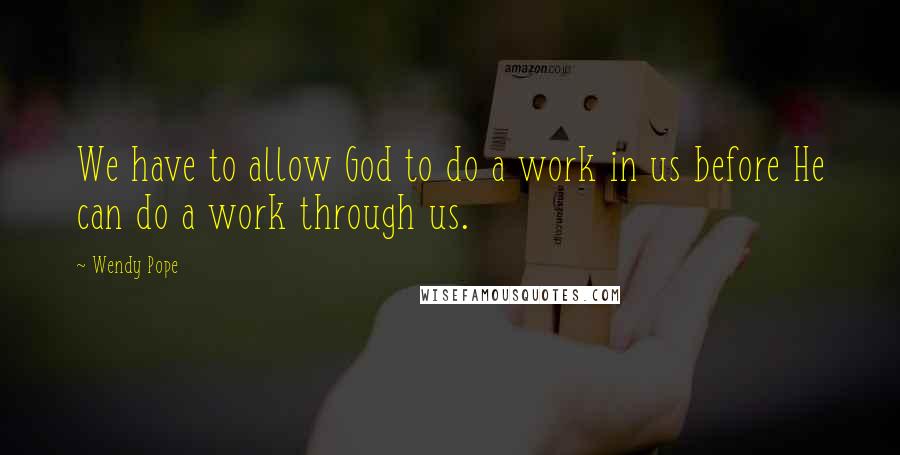 Wendy Pope Quotes: We have to allow God to do a work in us before He can do a work through us.