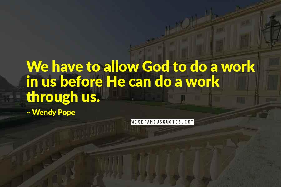 Wendy Pope Quotes: We have to allow God to do a work in us before He can do a work through us.