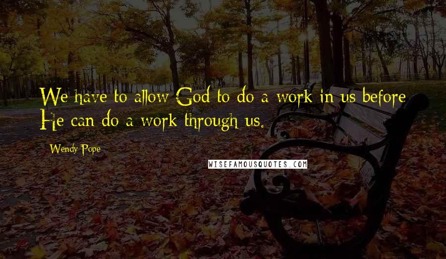 Wendy Pope Quotes: We have to allow God to do a work in us before He can do a work through us.