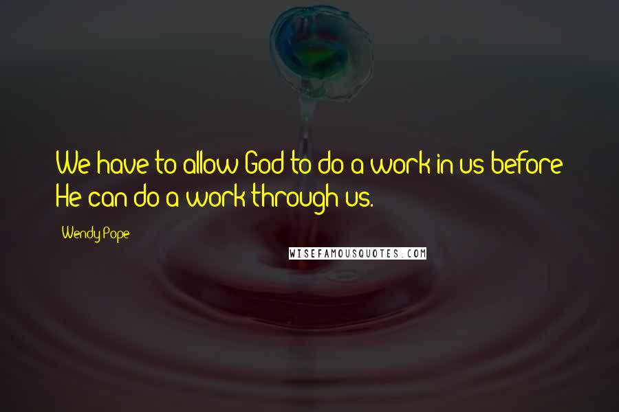 Wendy Pope Quotes: We have to allow God to do a work in us before He can do a work through us.