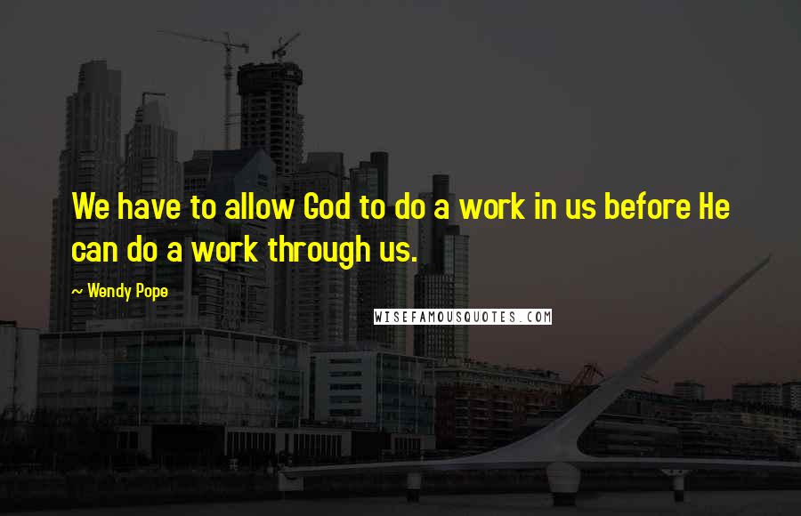 Wendy Pope Quotes: We have to allow God to do a work in us before He can do a work through us.