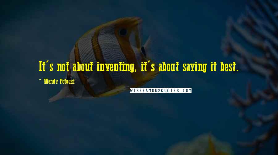 Wendy Potocki Quotes: It's not about inventing, it's about saying it best.