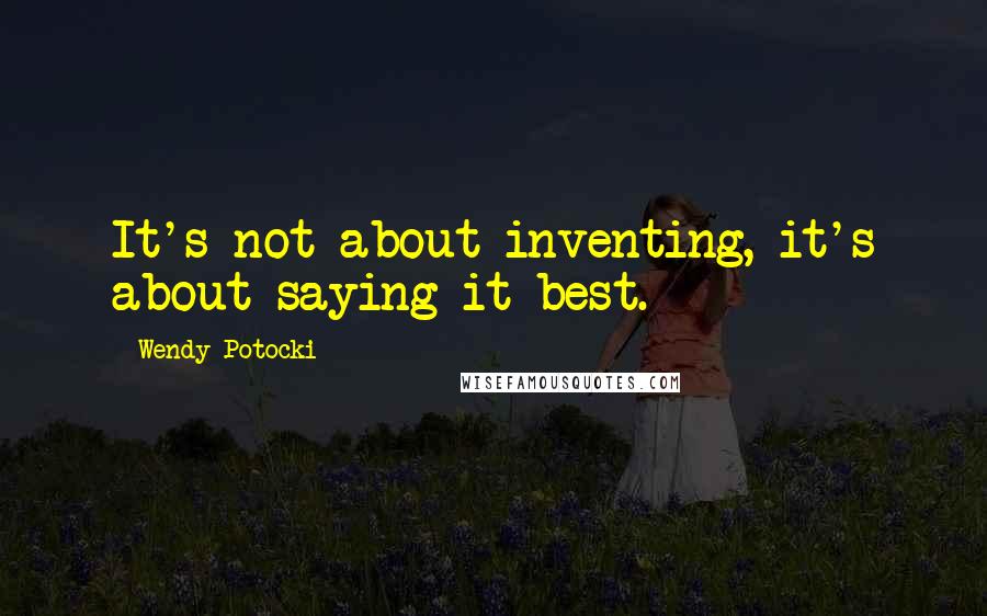 Wendy Potocki Quotes: It's not about inventing, it's about saying it best.