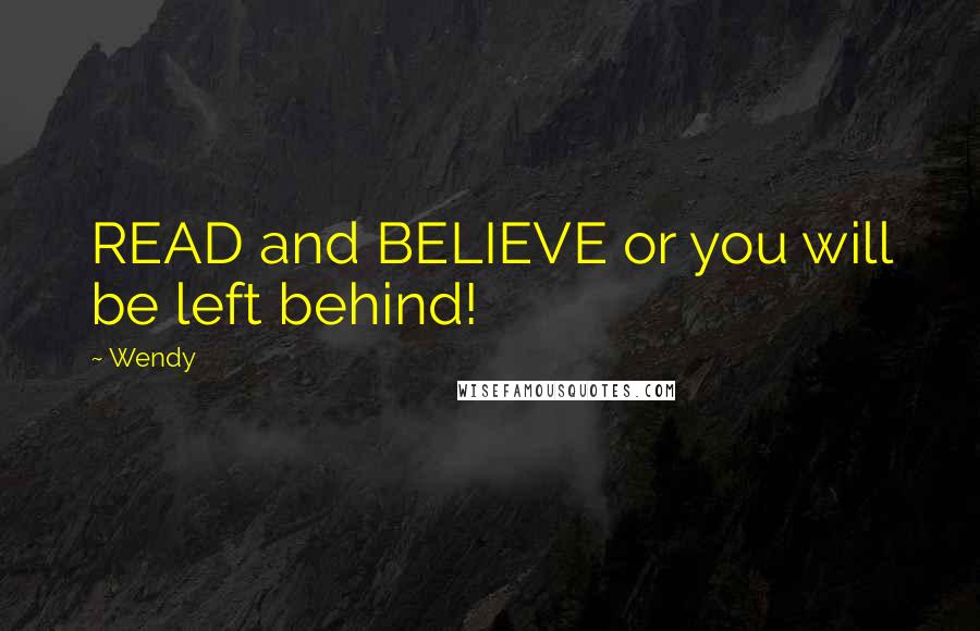 Wendy Quotes: READ and BELIEVE or you will be left behind!