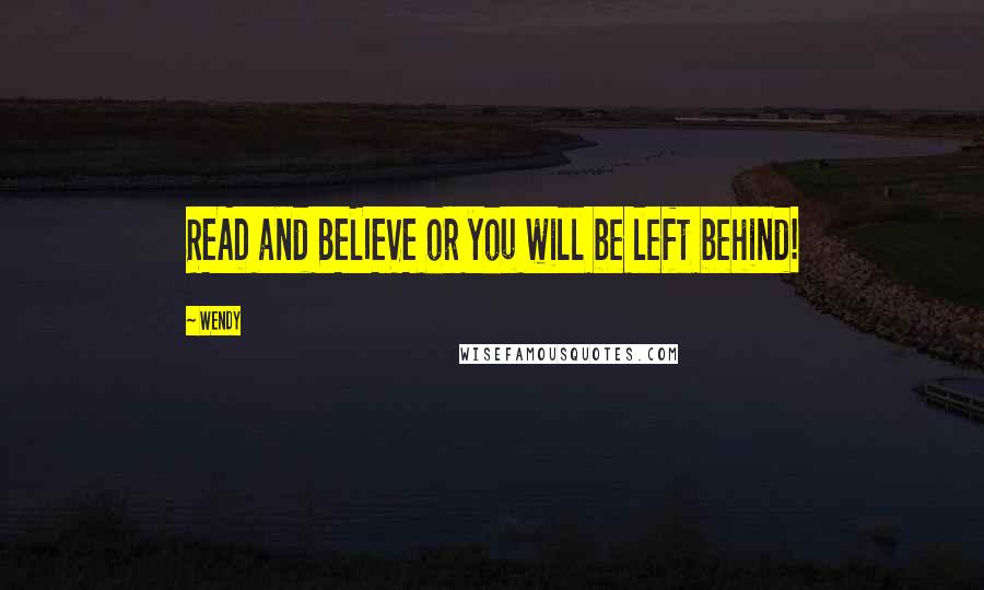 Wendy Quotes: READ and BELIEVE or you will be left behind!