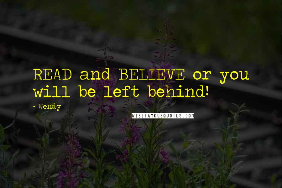 Wendy Quotes: READ and BELIEVE or you will be left behind!