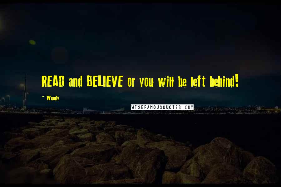 Wendy Quotes: READ and BELIEVE or you will be left behind!