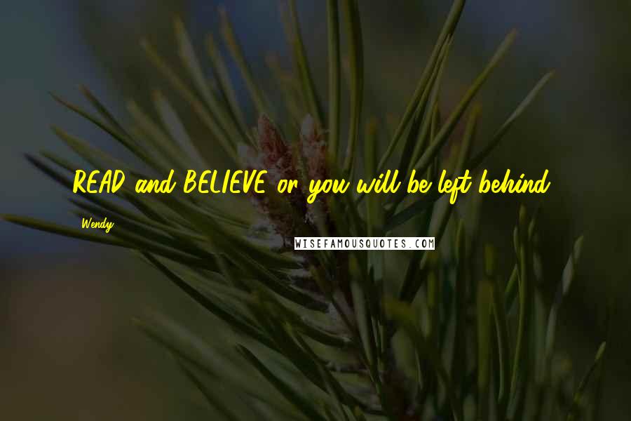 Wendy Quotes: READ and BELIEVE or you will be left behind!