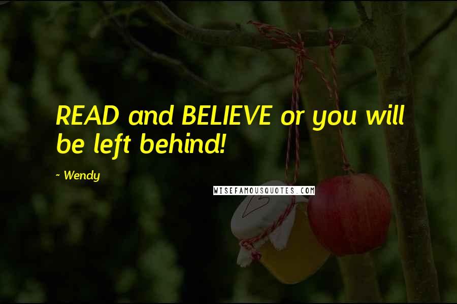 Wendy Quotes: READ and BELIEVE or you will be left behind!