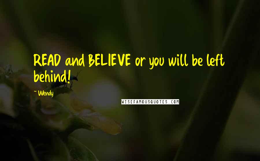 Wendy Quotes: READ and BELIEVE or you will be left behind!