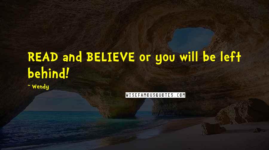 Wendy Quotes: READ and BELIEVE or you will be left behind!