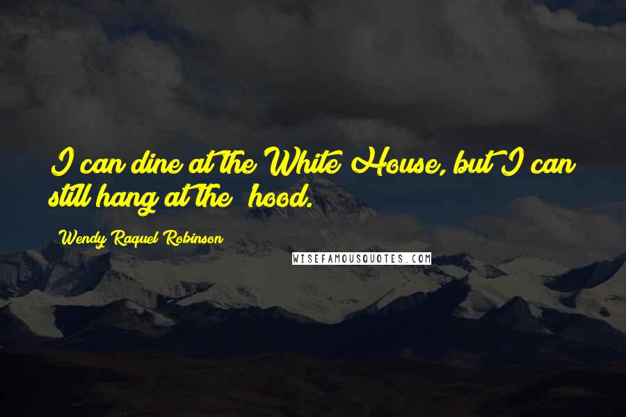 Wendy Raquel Robinson Quotes: I can dine at the White House, but I can still hang at the 'hood.