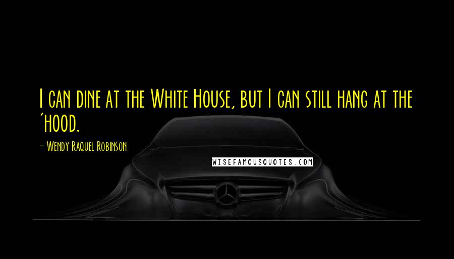 Wendy Raquel Robinson Quotes: I can dine at the White House, but I can still hang at the 'hood.