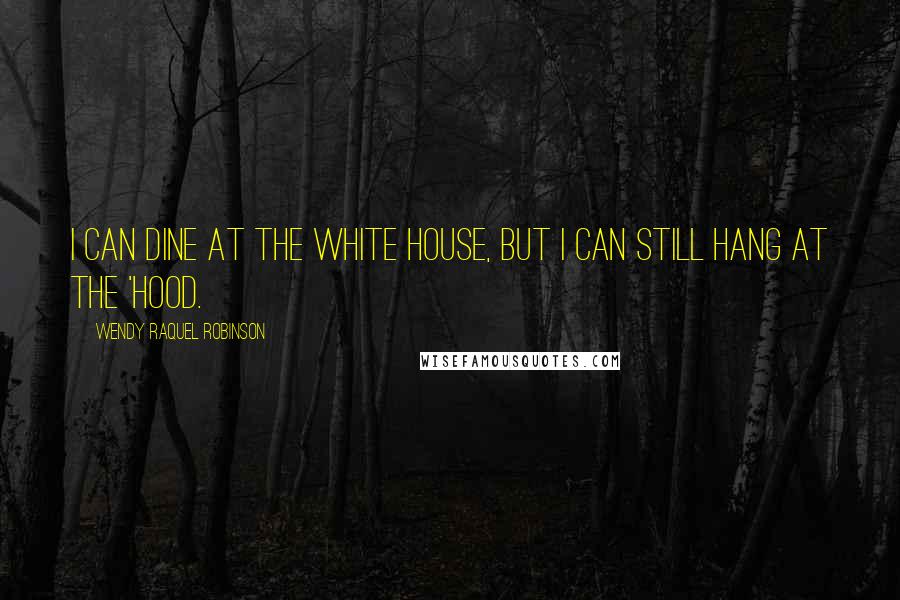 Wendy Raquel Robinson Quotes: I can dine at the White House, but I can still hang at the 'hood.