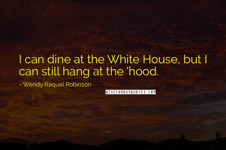 Wendy Raquel Robinson Quotes: I can dine at the White House, but I can still hang at the 'hood.