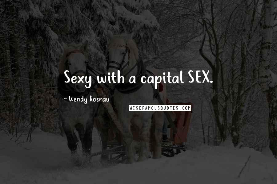 Wendy Rosnau Quotes: Sexy with a capital SEX.