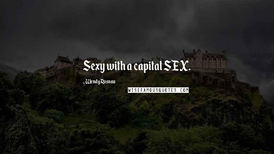 Wendy Rosnau Quotes: Sexy with a capital SEX.