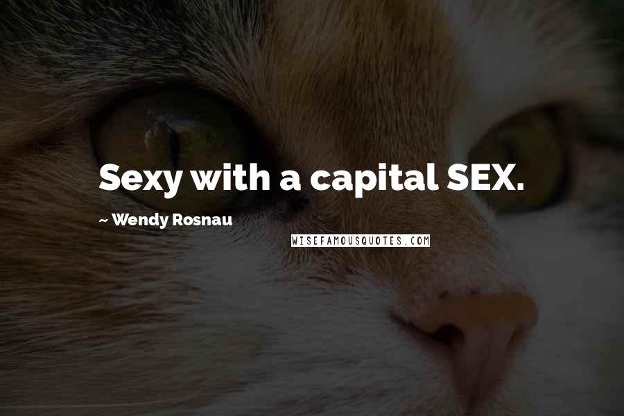 Wendy Rosnau Quotes: Sexy with a capital SEX.