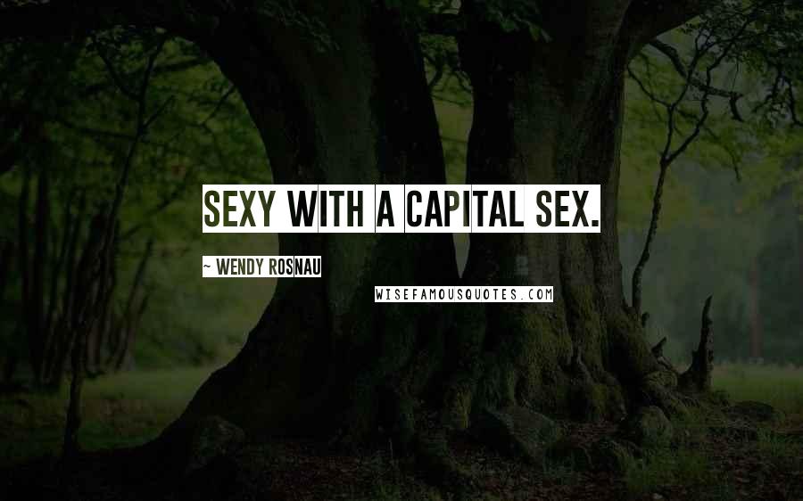 Wendy Rosnau Quotes: Sexy with a capital SEX.