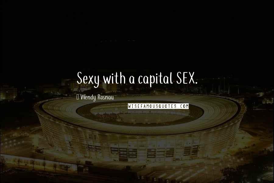 Wendy Rosnau Quotes: Sexy with a capital SEX.