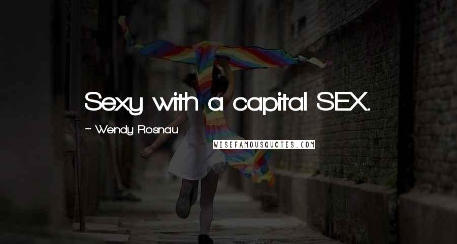 Wendy Rosnau Quotes: Sexy with a capital SEX.