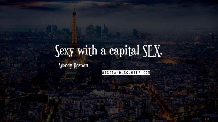 Wendy Rosnau Quotes: Sexy with a capital SEX.