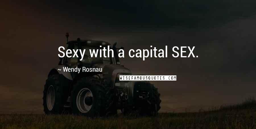 Wendy Rosnau Quotes: Sexy with a capital SEX.