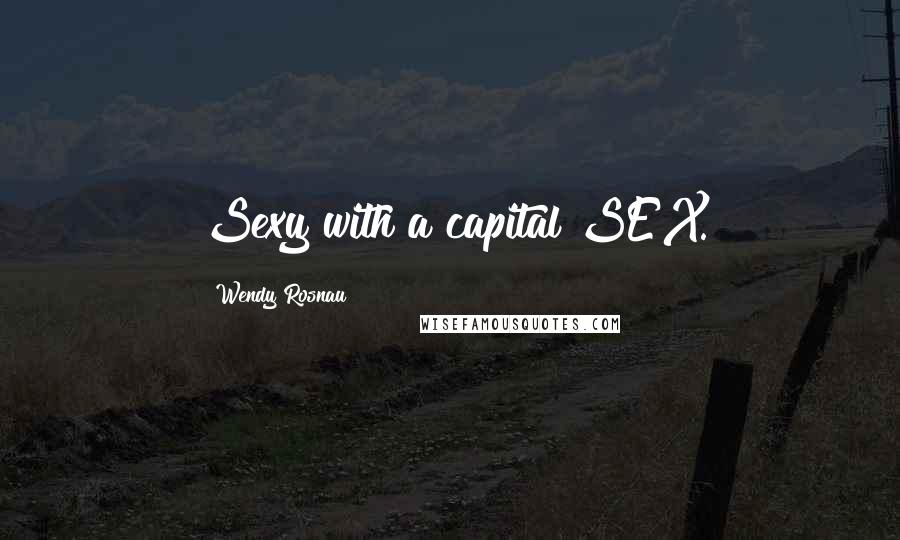 Wendy Rosnau Quotes: Sexy with a capital SEX.