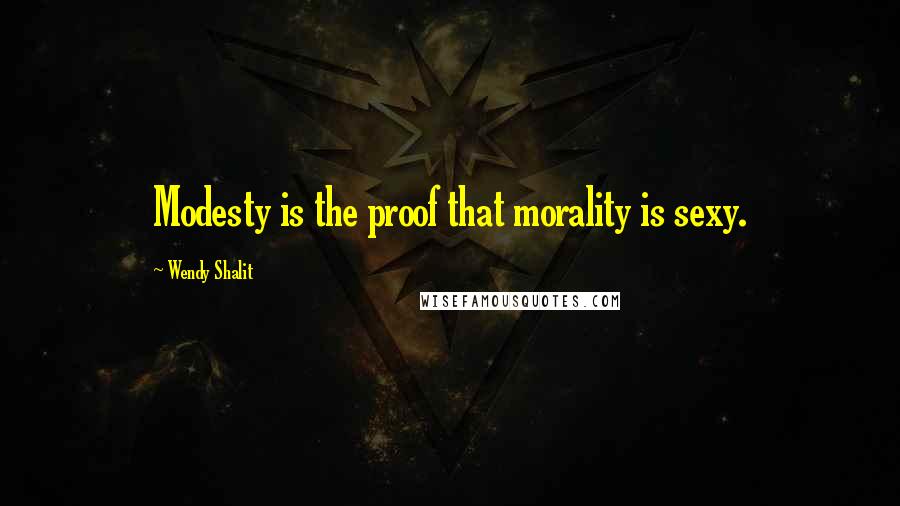 Wendy Shalit Quotes: Modesty is the proof that morality is sexy.