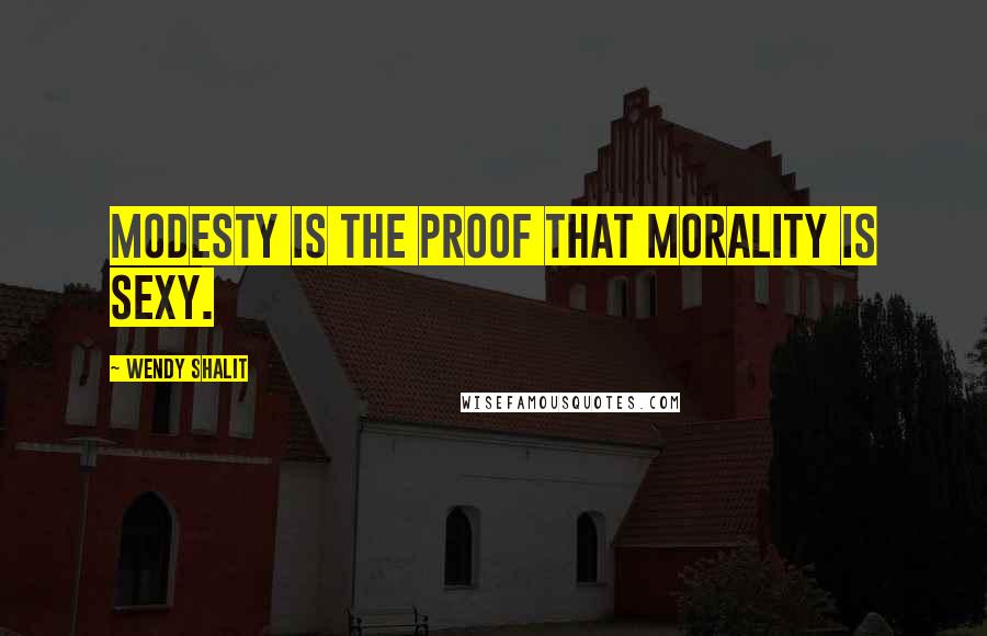 Wendy Shalit Quotes: Modesty is the proof that morality is sexy.