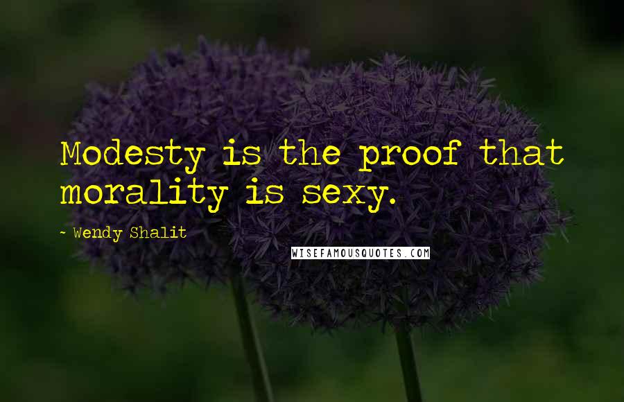 Wendy Shalit Quotes: Modesty is the proof that morality is sexy.