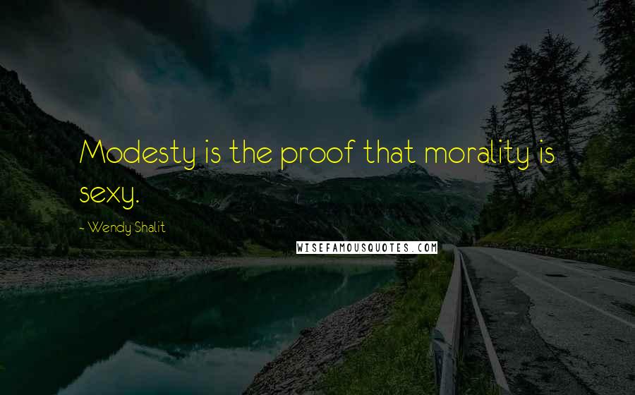 Wendy Shalit Quotes: Modesty is the proof that morality is sexy.
