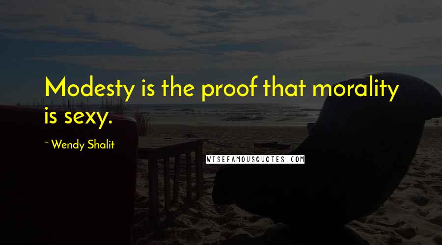 Wendy Shalit Quotes: Modesty is the proof that morality is sexy.