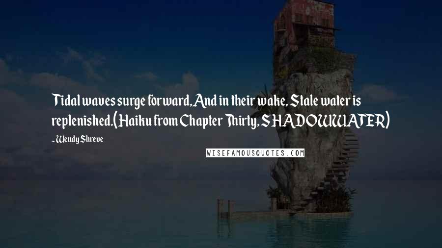 Wendy Shreve Quotes: Tidal waves surge forward,And in their wake, Stale water is replenished.(Haiku from Chapter Thirty, SHADOWWATER)