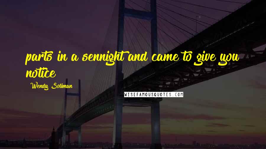 Wendy Soliman Quotes: parts in a sennight and came to give you notice