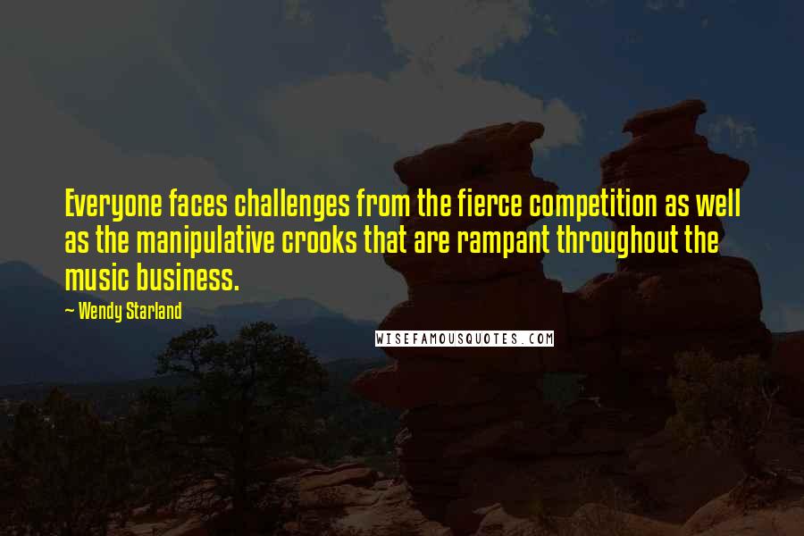 Wendy Starland Quotes: Everyone faces challenges from the fierce competition as well as the manipulative crooks that are rampant throughout the music business.