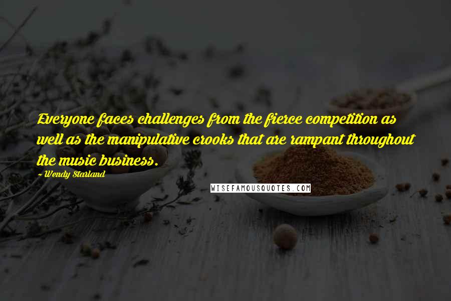 Wendy Starland Quotes: Everyone faces challenges from the fierce competition as well as the manipulative crooks that are rampant throughout the music business.