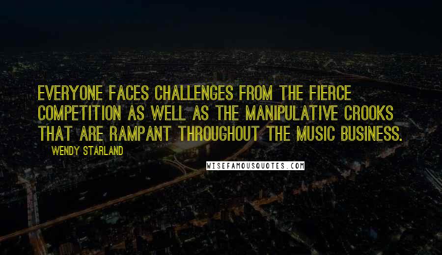 Wendy Starland Quotes: Everyone faces challenges from the fierce competition as well as the manipulative crooks that are rampant throughout the music business.