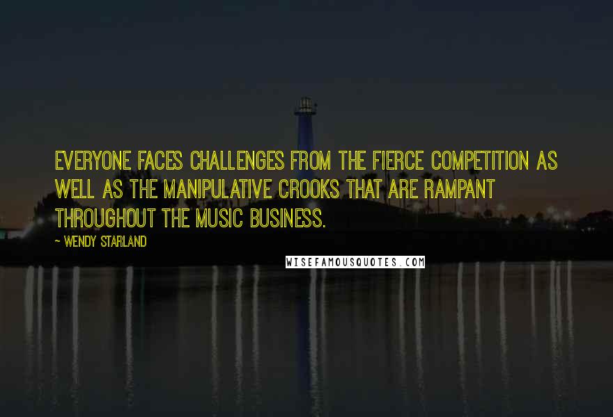 Wendy Starland Quotes: Everyone faces challenges from the fierce competition as well as the manipulative crooks that are rampant throughout the music business.