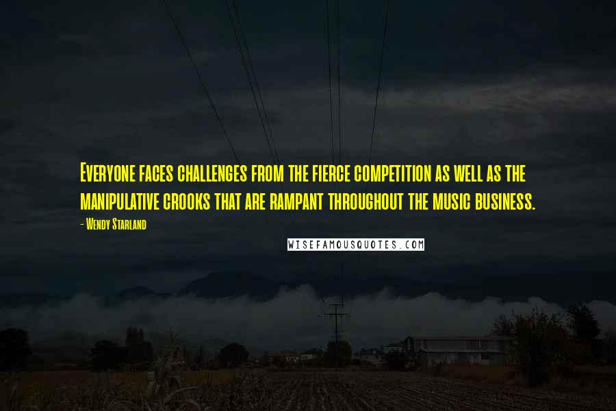 Wendy Starland Quotes: Everyone faces challenges from the fierce competition as well as the manipulative crooks that are rampant throughout the music business.