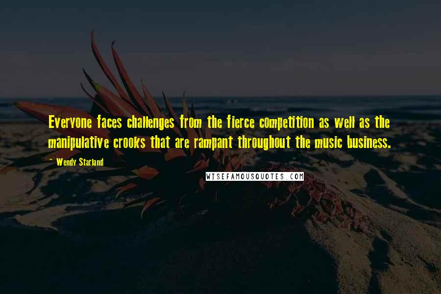 Wendy Starland Quotes: Everyone faces challenges from the fierce competition as well as the manipulative crooks that are rampant throughout the music business.