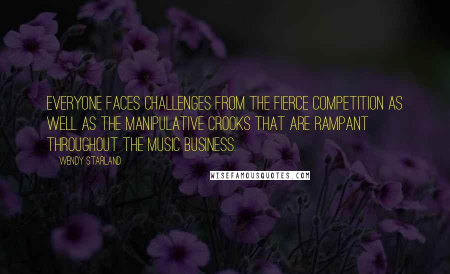 Wendy Starland Quotes: Everyone faces challenges from the fierce competition as well as the manipulative crooks that are rampant throughout the music business.