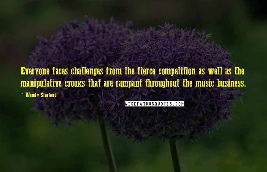 Wendy Starland Quotes: Everyone faces challenges from the fierce competition as well as the manipulative crooks that are rampant throughout the music business.