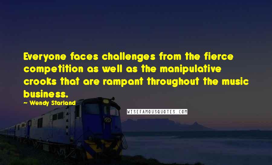 Wendy Starland Quotes: Everyone faces challenges from the fierce competition as well as the manipulative crooks that are rampant throughout the music business.