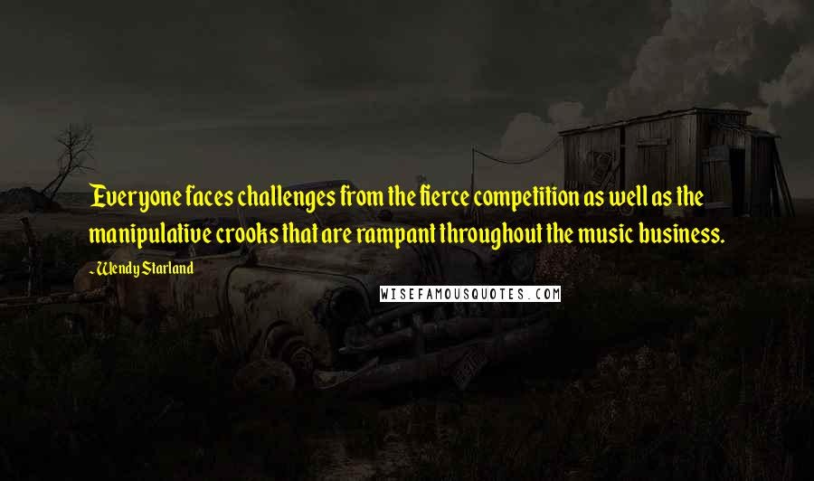 Wendy Starland Quotes: Everyone faces challenges from the fierce competition as well as the manipulative crooks that are rampant throughout the music business.