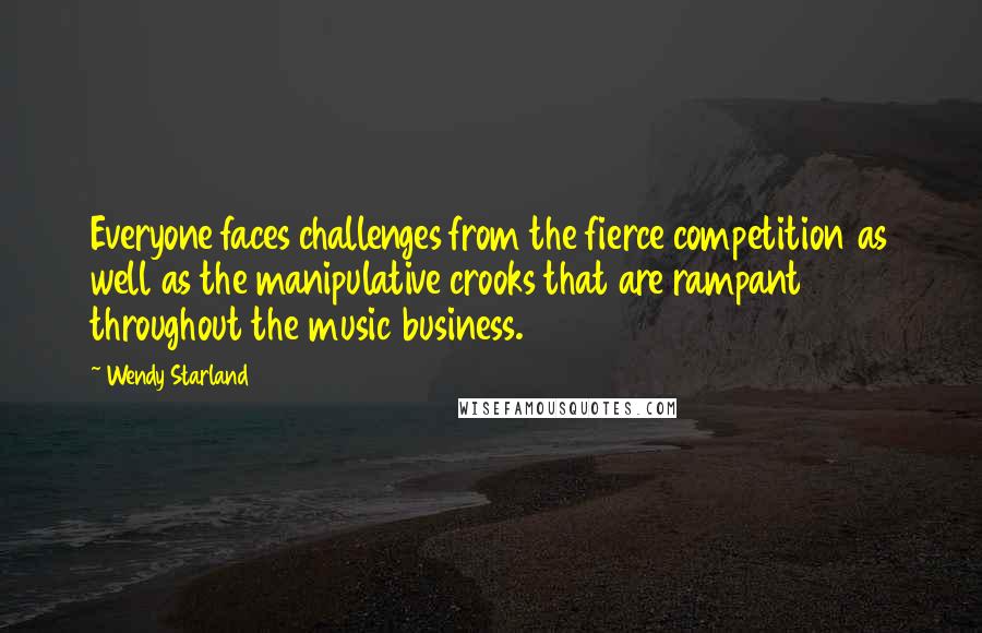 Wendy Starland Quotes: Everyone faces challenges from the fierce competition as well as the manipulative crooks that are rampant throughout the music business.