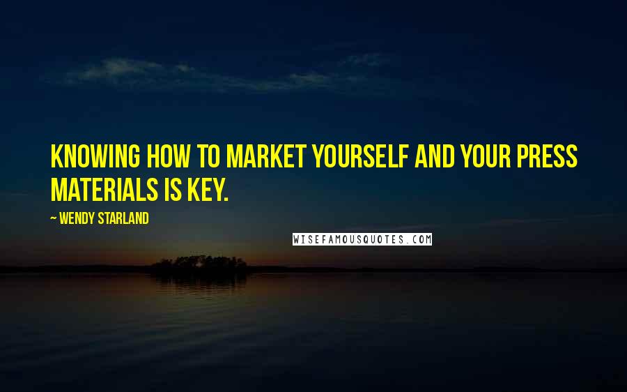Wendy Starland Quotes: Knowing how to market yourself and your press materials is key.