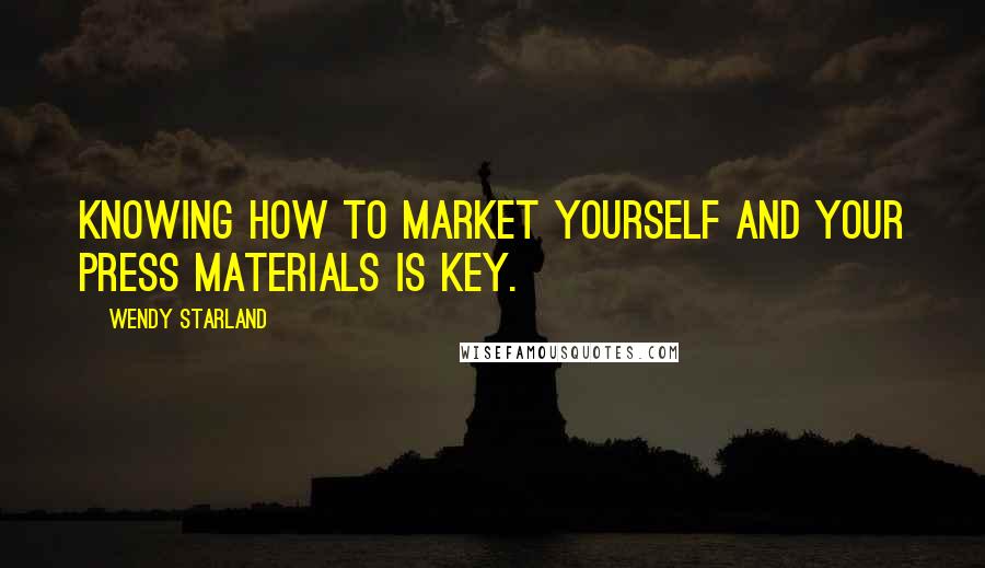 Wendy Starland Quotes: Knowing how to market yourself and your press materials is key.