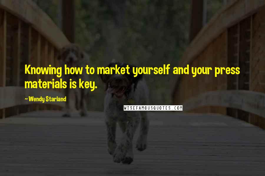 Wendy Starland Quotes: Knowing how to market yourself and your press materials is key.