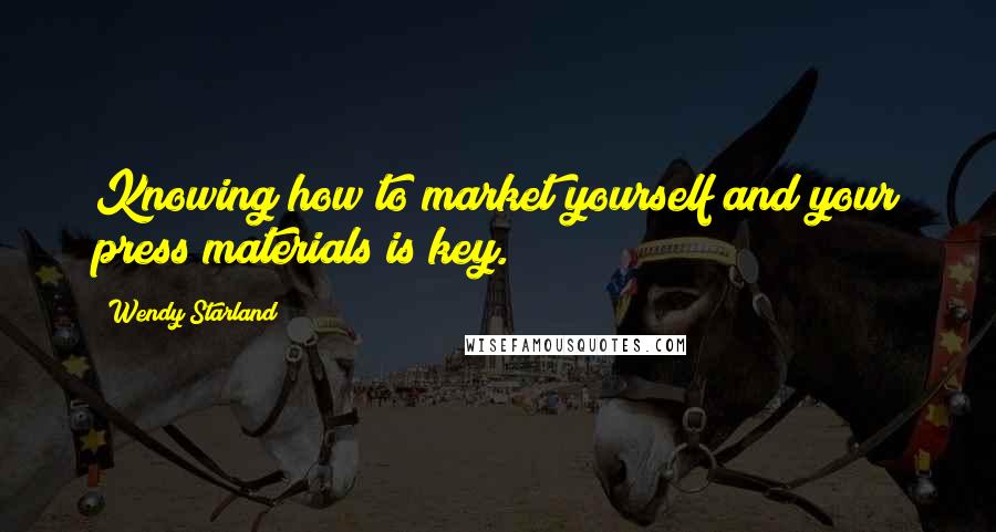 Wendy Starland Quotes: Knowing how to market yourself and your press materials is key.